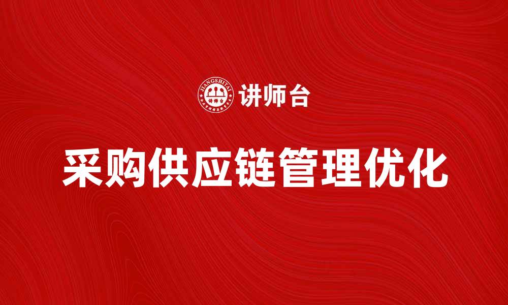 文章优化采购供应链管理提升企业竞争力的方法的缩略图