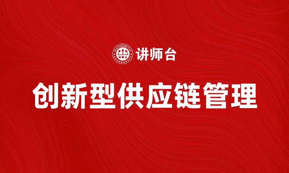 文章创新型供应链助力企业提升竞争力与效率的缩略图