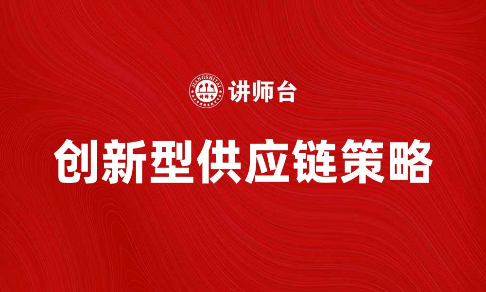 文章探索创新型供应链提升企业竞争力的策略的缩略图
