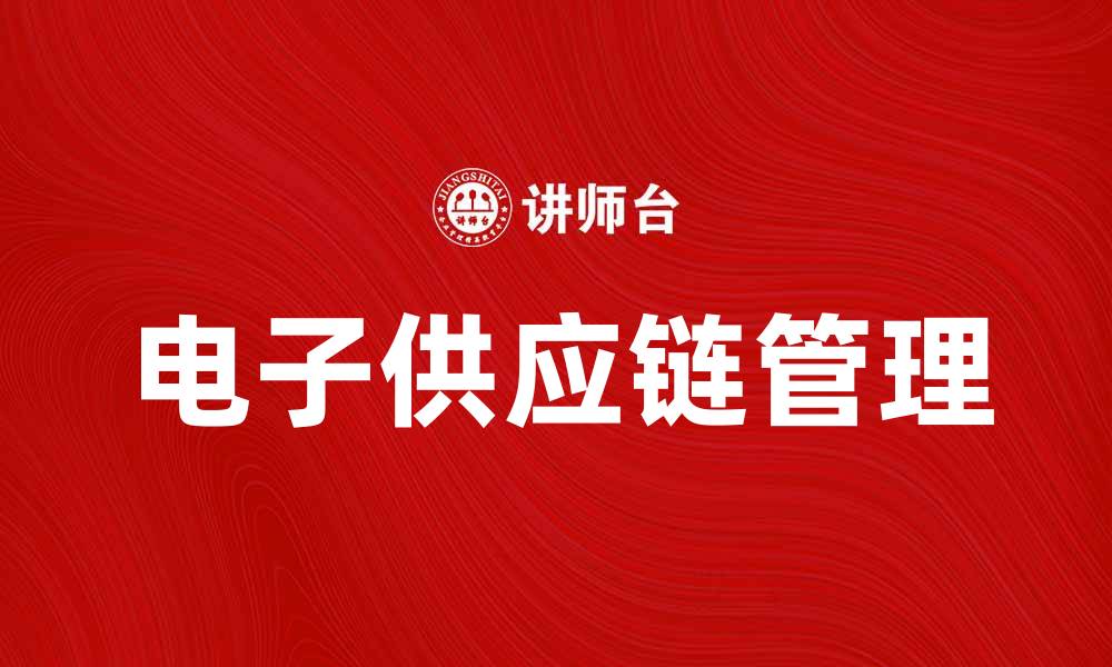 文章电子供应链管理在数字化时代的重要性与趋势的缩略图