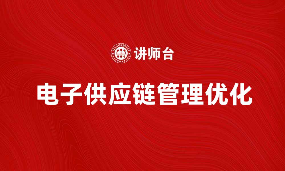 文章优化电子供应链管理提升企业竞争力的缩略图
