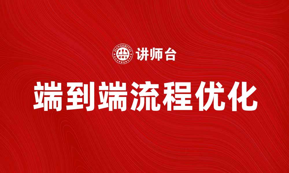 文章优化端到端的流程提升企业效率的策略解析的缩略图