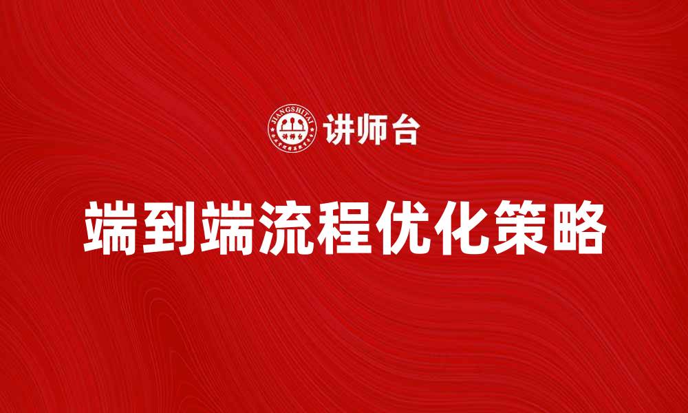 文章提升效率的端到端的流程优化策略解析的缩略图