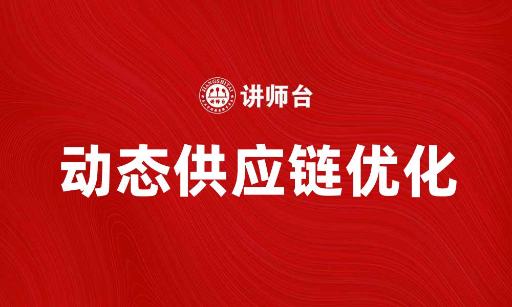 文章优化动态供应链，实现企业高效运作与成本控制的缩略图