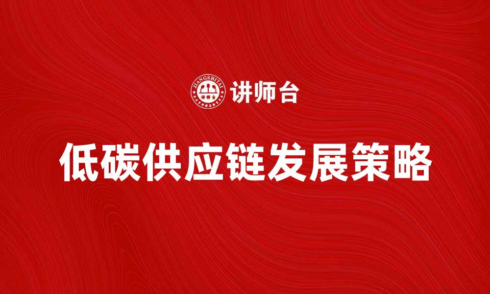 文章推动低碳供应链发展的策略与实践探索的缩略图