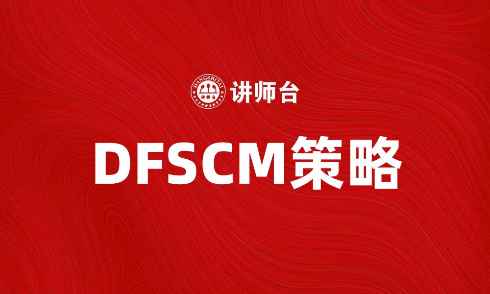 文章掌握DFSCM策略提升供应链管理效率的缩略图