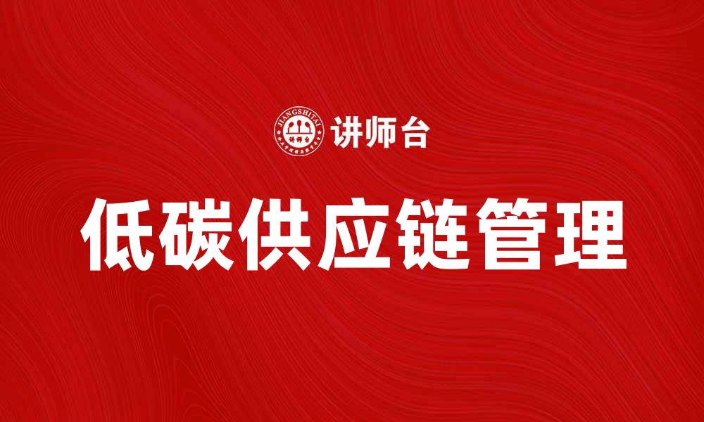文章低碳供应链助力企业可持续发展新战略的缩略图