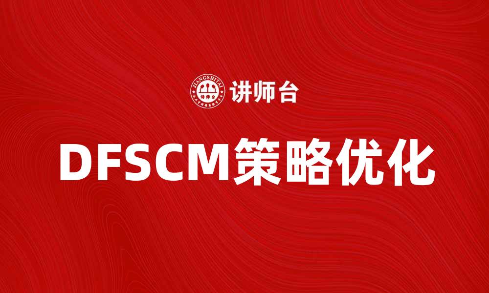 文章优化DFSCM策略，提升供应链管理效率的方法解析的缩略图