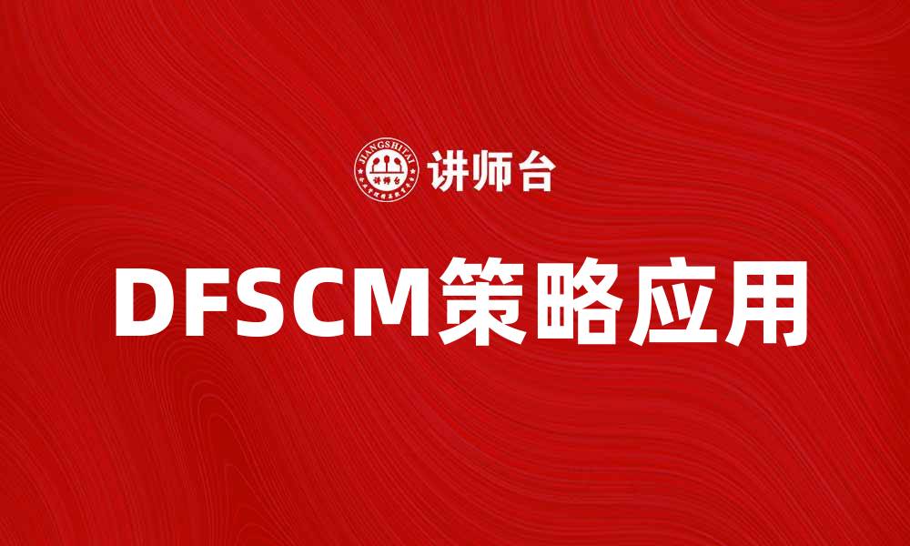 文章探索DFSCM策略在供应链管理中的应用与优势的缩略图