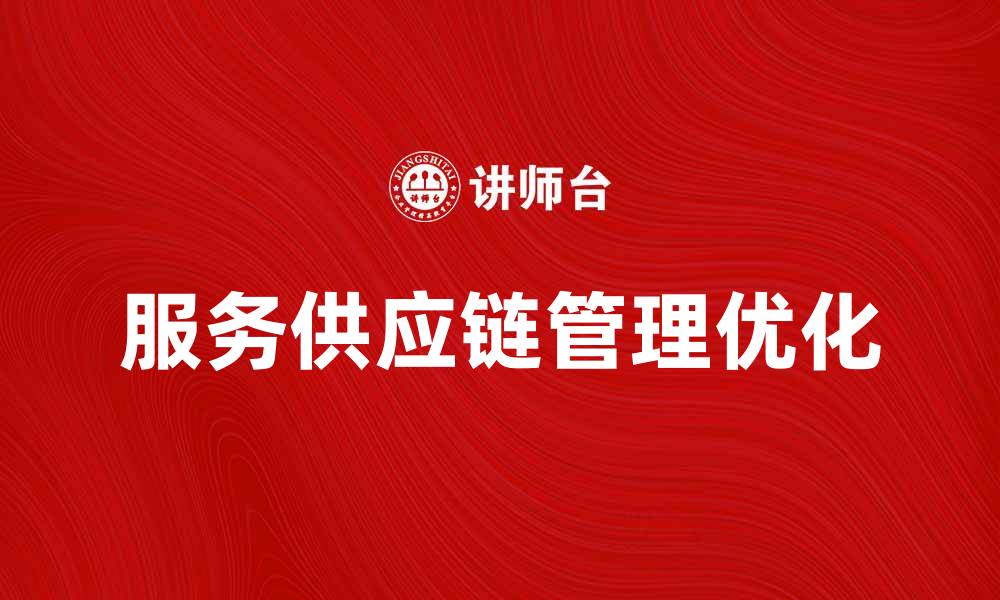 文章提升企业效率，优化服务供应链管理策略的缩略图