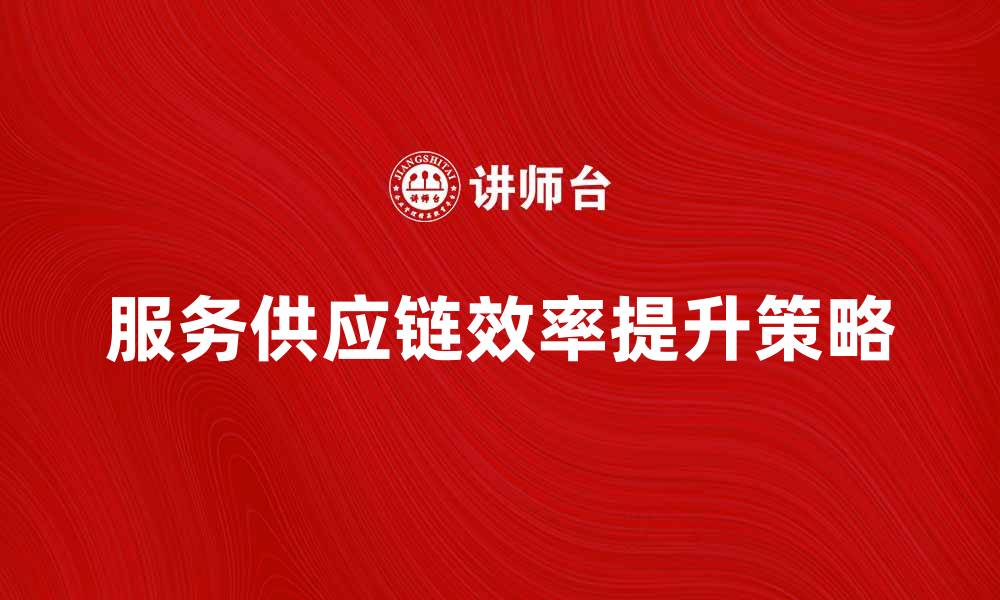 服务供应链效率提升策略