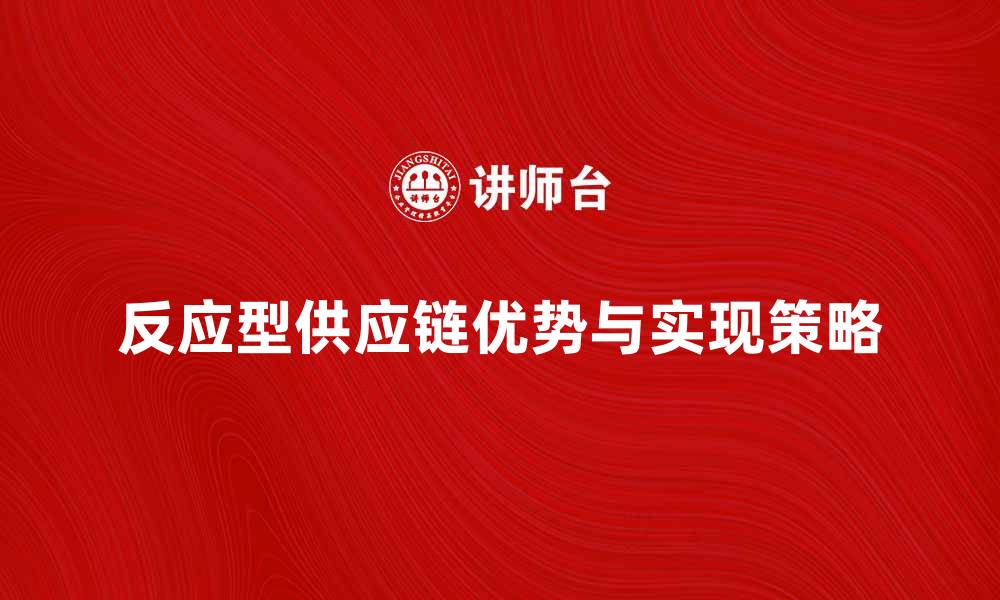 文章反应型供应链的优势与实现策略解析的缩略图