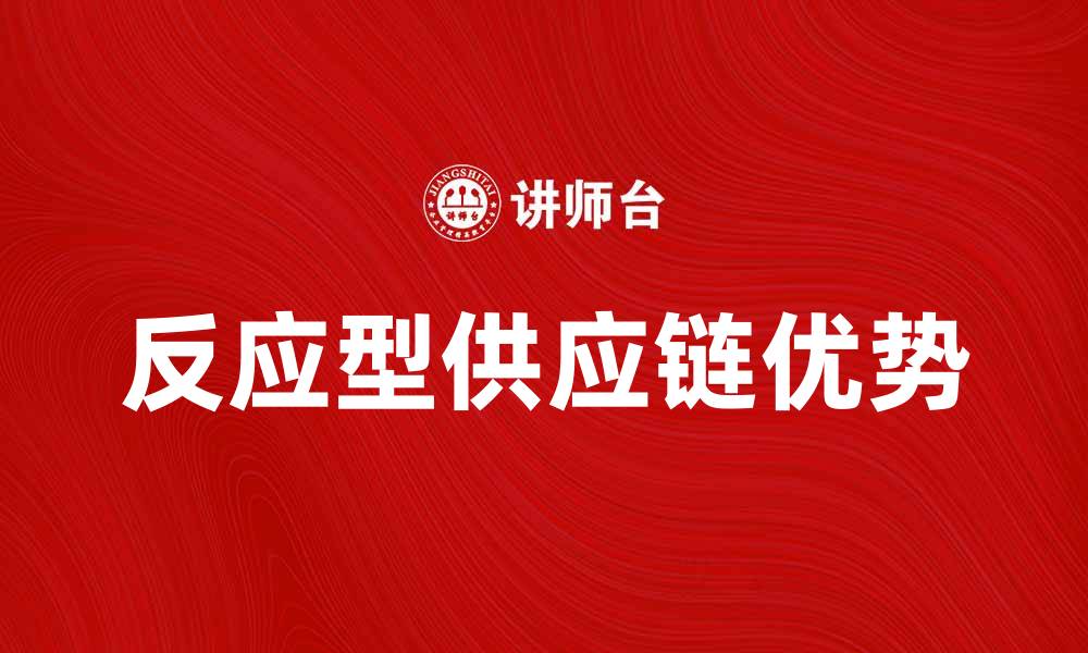 文章反应型供应链的优势与应用解析的缩略图