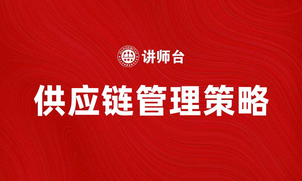 文章提升企业效率的供应链管理策略解析的缩略图