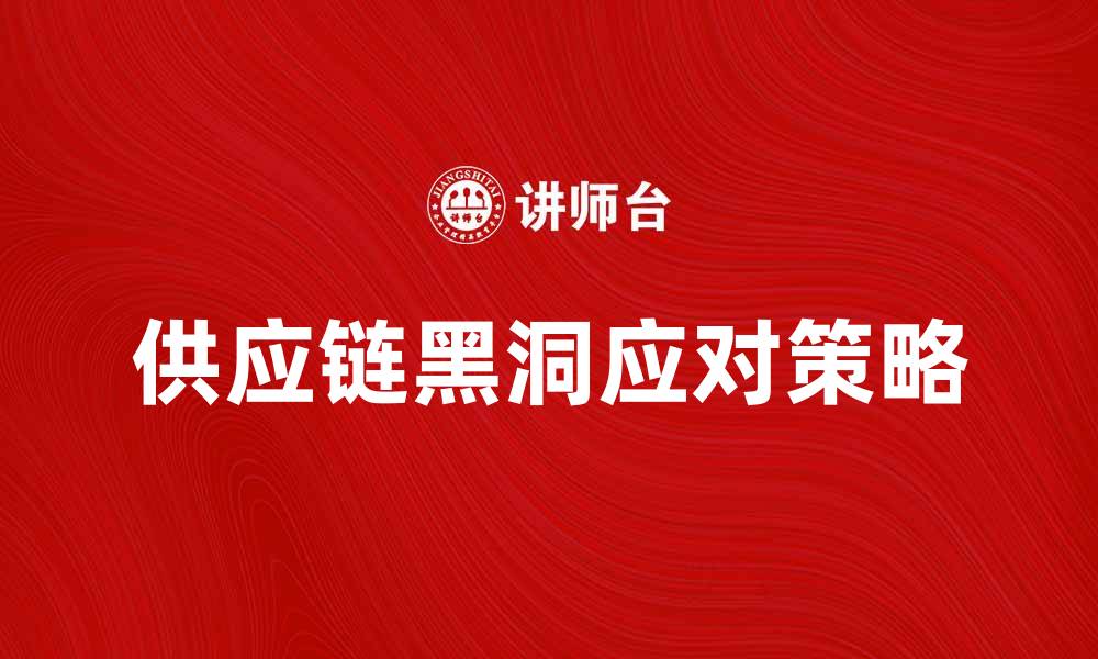 文章探索供应链黑洞的深层影响与应对策略的缩略图