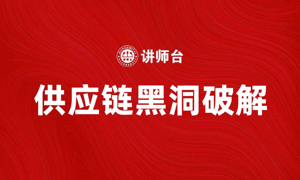 文章破解供应链黑洞带来的挑战与机遇的缩略图