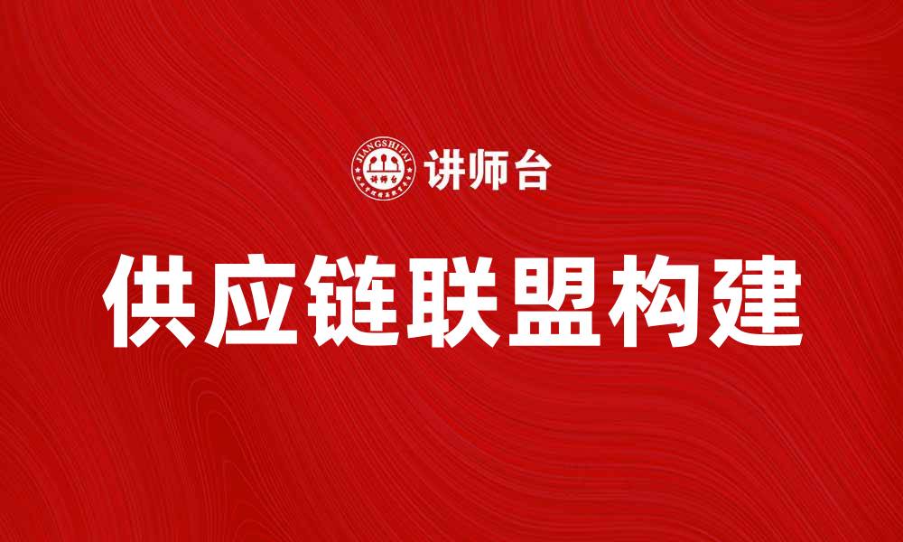 文章如何打造高效的供应链联盟提升企业竞争力的缩略图