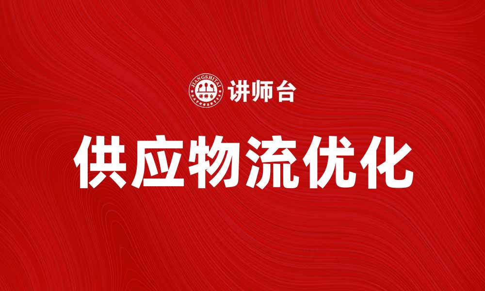 文章优化供应物流，提高企业运营效率的关键技巧的缩略图