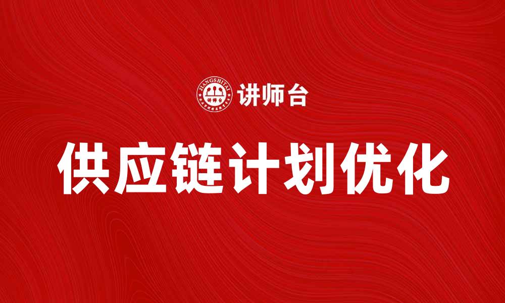 文章优化供应链计划提升企业运营效率的方法的缩略图
