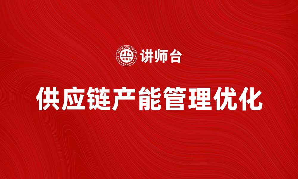文章优化供应链产能管理提升企业效益的方法的缩略图