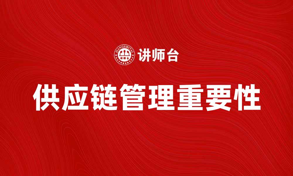 文章供应链管理理念在提升企业竞争力中的重要性的缩略图