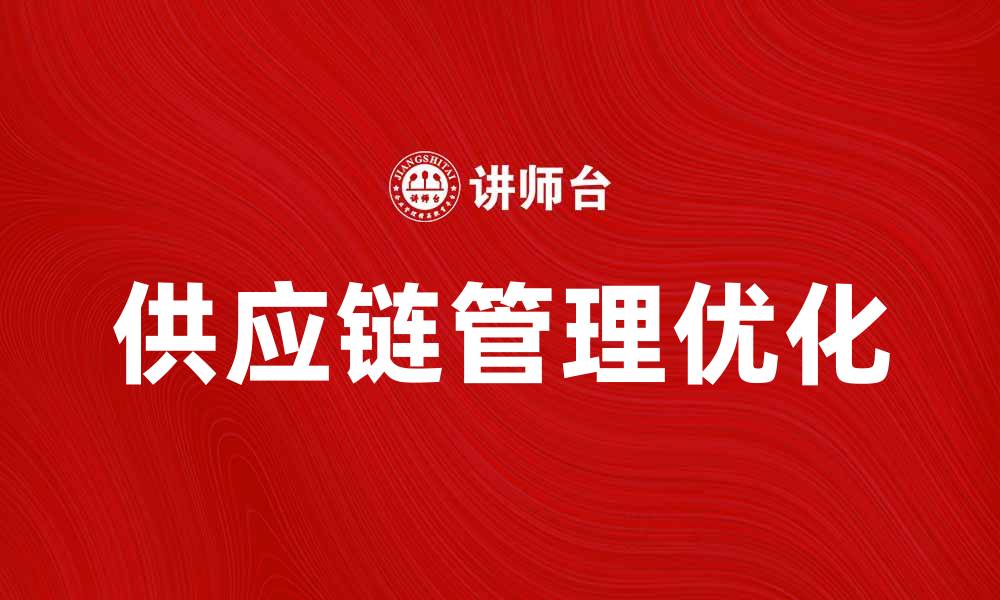 文章优化供应链管理理念助力企业高效运作的缩略图