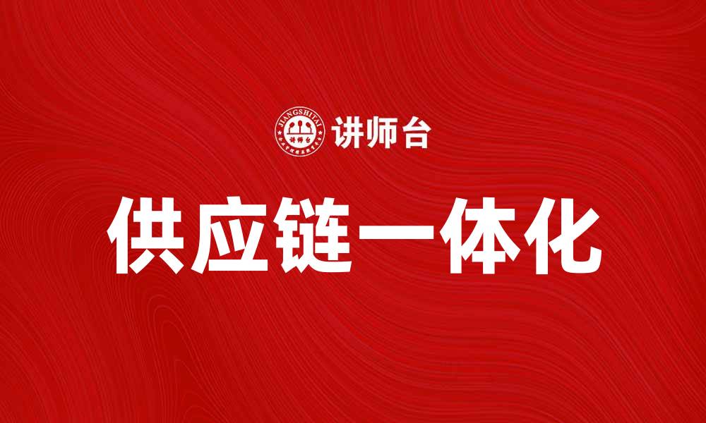 文章提升企业效益的关键：供应链一体化的重要性分析的缩略图