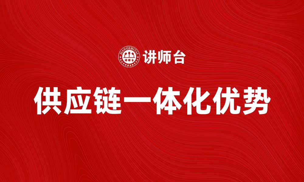 供应链一体化优势