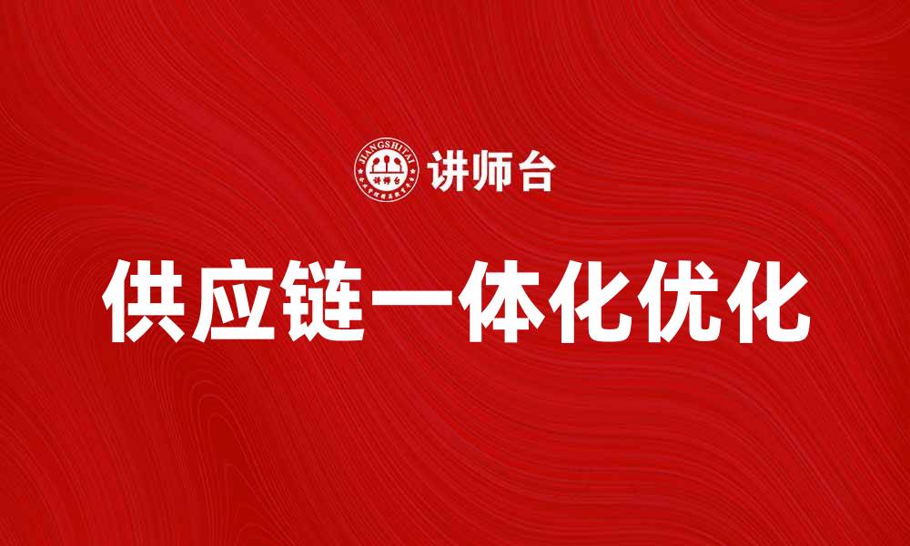 文章优化供应链一体化提升企业竞争力的策略分析的缩略图