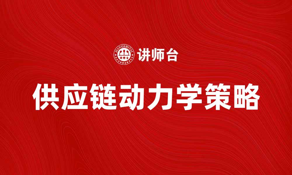 文章供应链动力学：提升企业运营效率的关键策略的缩略图