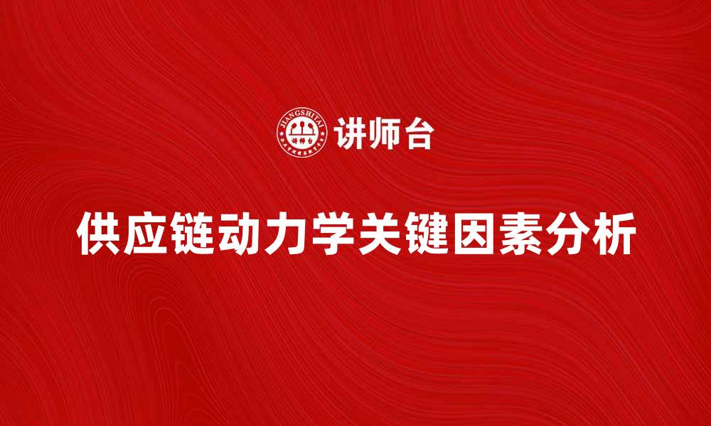 文章供应链动力学：提升企业效率的关键因素分析的缩略图