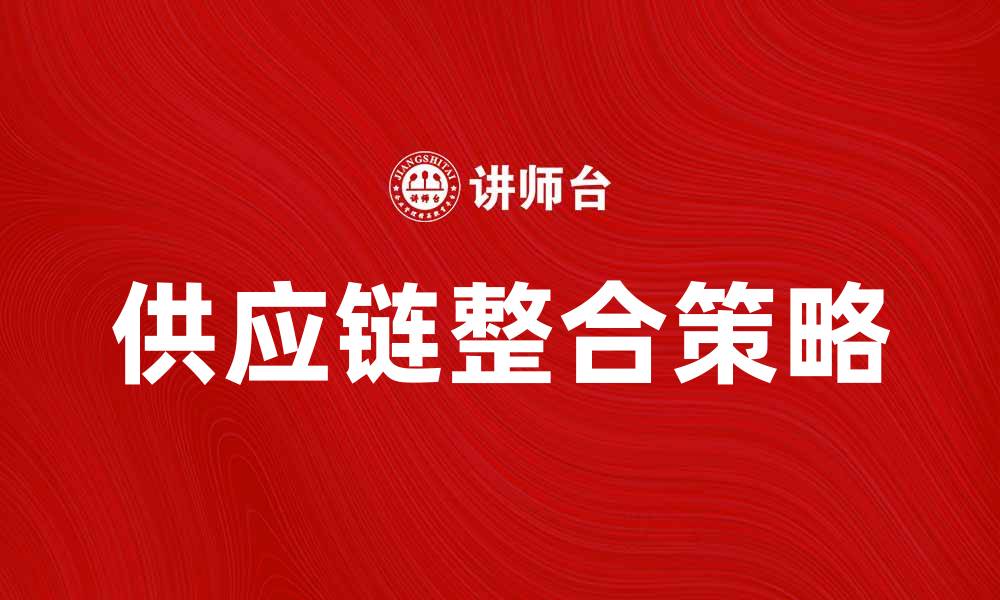 文章供应链整合：提升企业效率与竞争力的关键策略的缩略图
