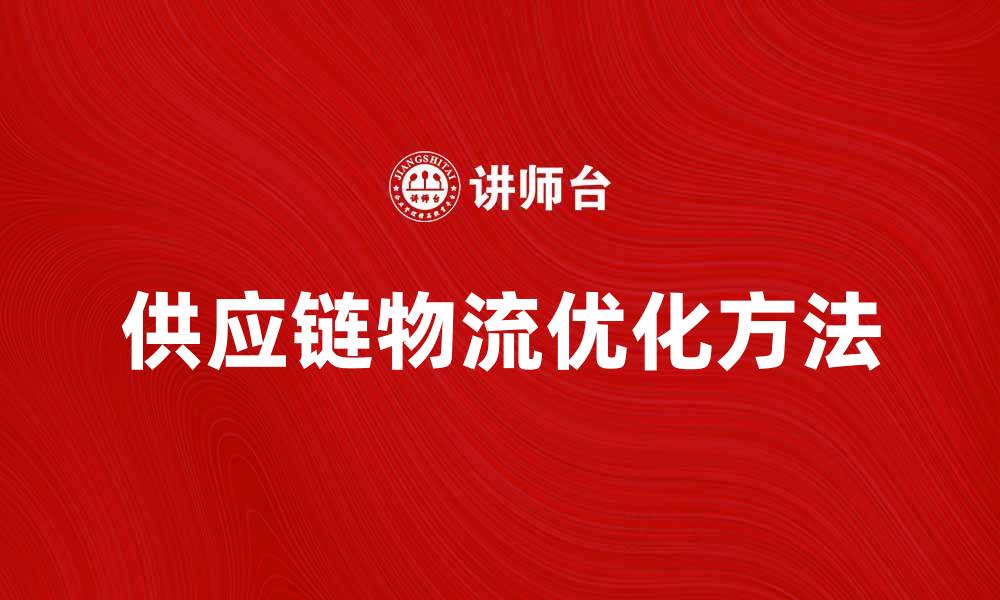 文章优化供应链物流提升企业运营效率的方法的缩略图