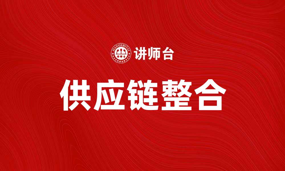 文章供应链整合助力企业提升运营效率与竞争力的缩略图
