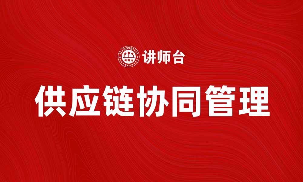 文章提升企业效率的供应链协同管理解决方案的缩略图