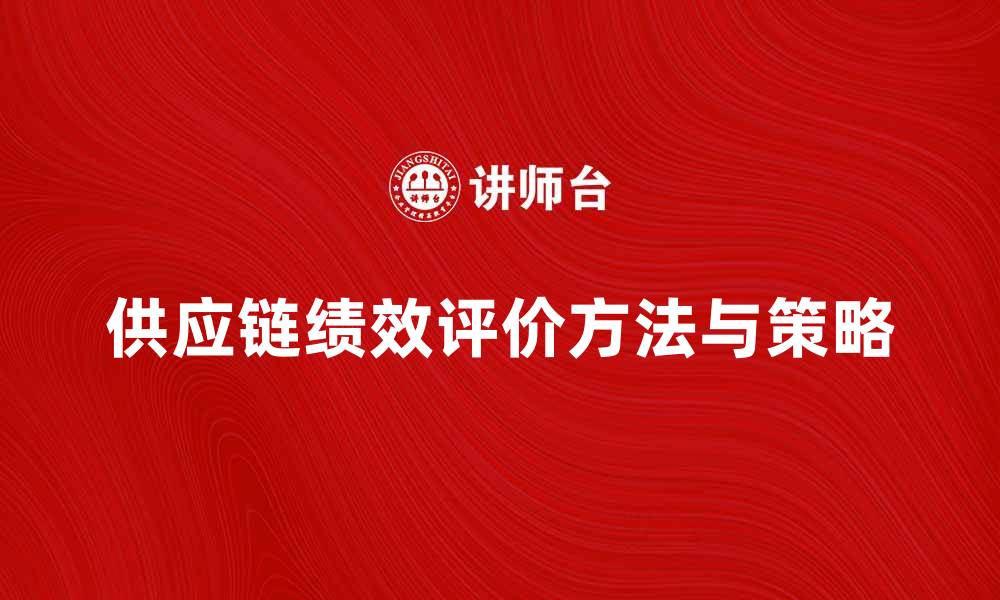 文章提升供应链绩效评价的方法与策略分析的缩略图