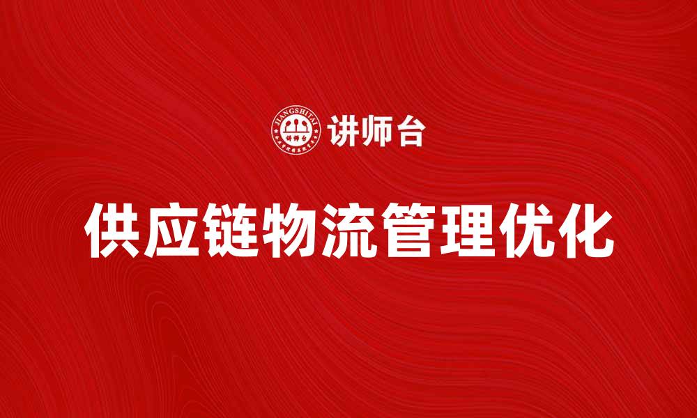 文章优化供应链物流管理提升企业运营效率的缩略图