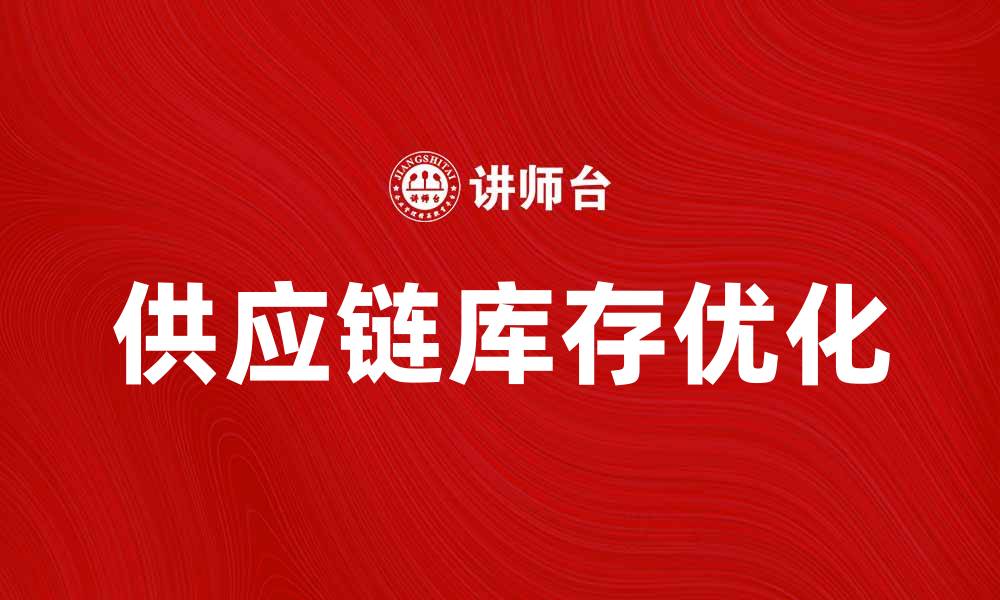 文章优化供应链库存管理提升企业效率与盈利能力的缩略图