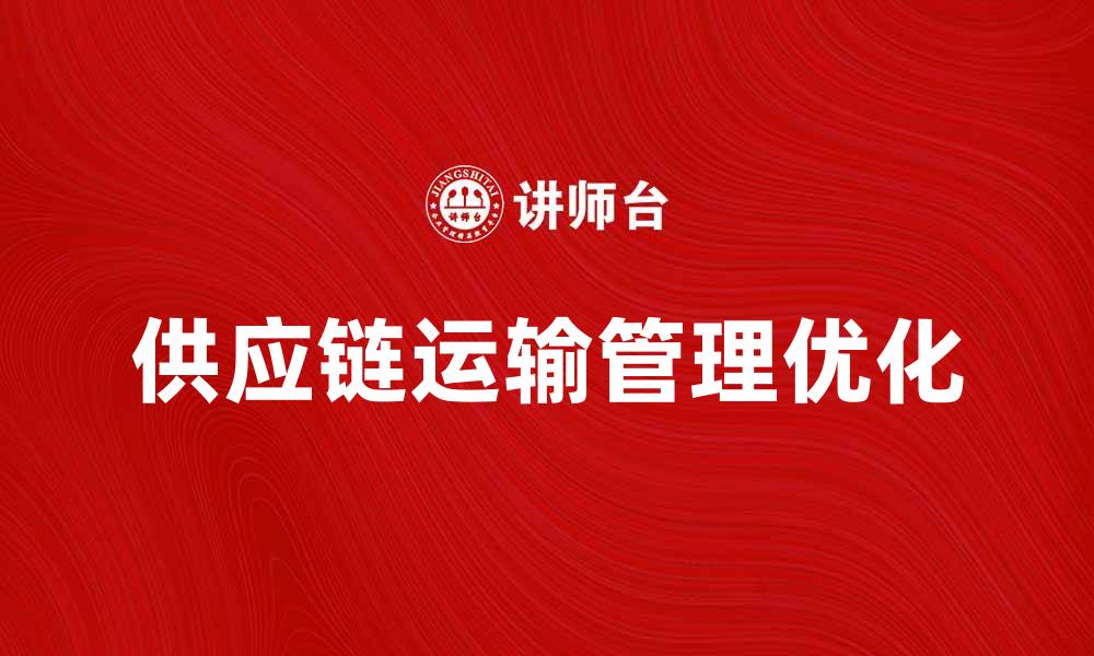 文章优化供应链运输管理提升企业效率的方法的缩略图