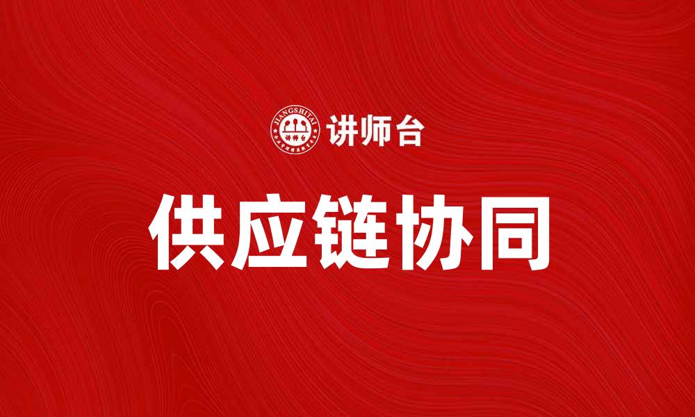 文章供应链协同助力企业高效运营与成本控制的缩略图