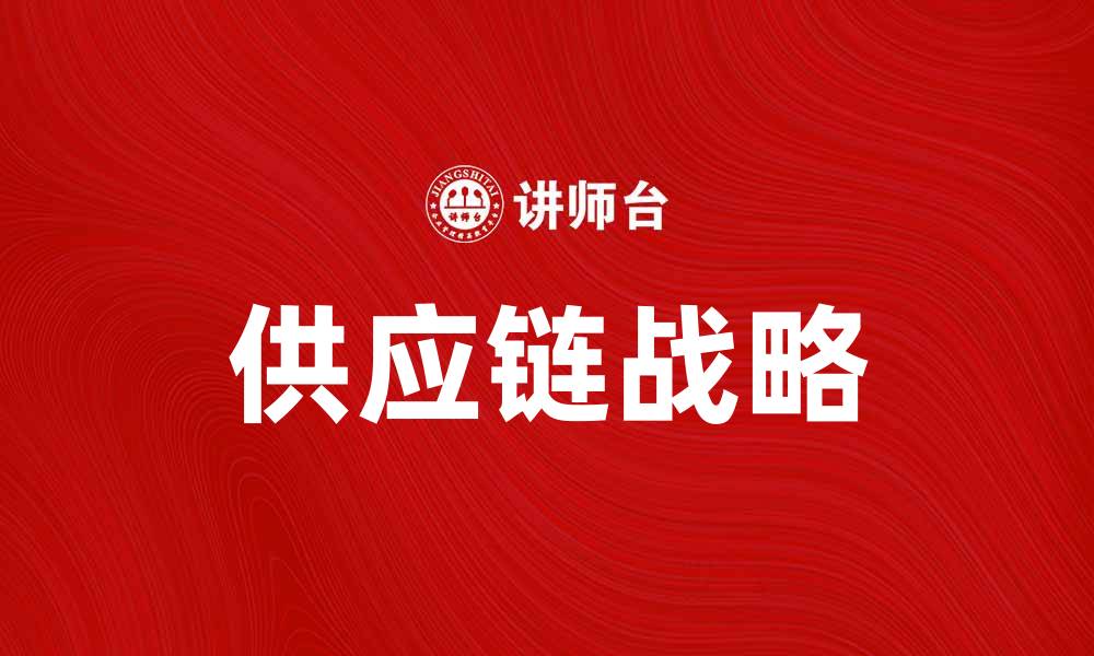 文章提升企业竞争力的供应链战略解析的缩略图