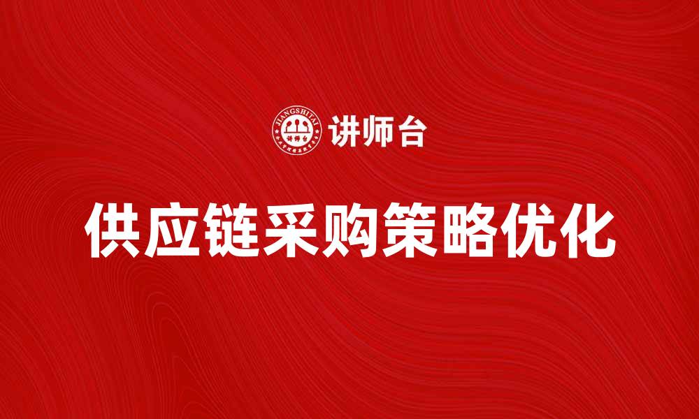 文章优化供应链采购策略提升企业竞争力的缩略图
