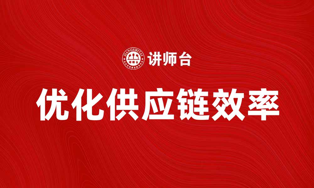 文章优化供应链伞，提升企业物流效率的方法的缩略图