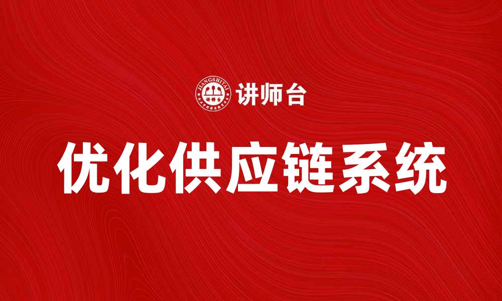 文章优化供应链系统提升企业竞争力的有效策略的缩略图