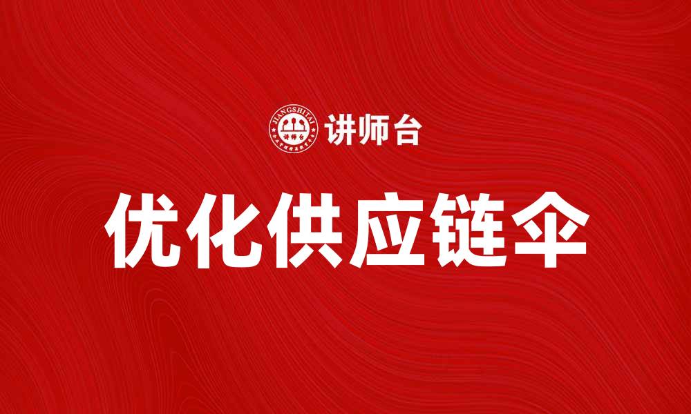 文章优化供应链伞，实现企业高效运营新模式的缩略图
