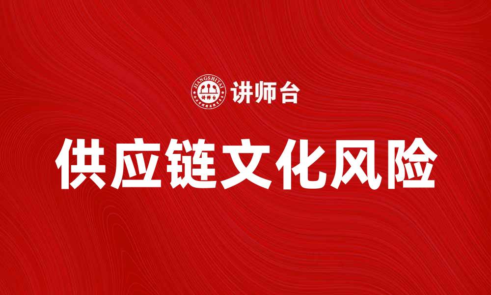 文章供应链文化风险对企业发展的影响与应对策略的缩略图