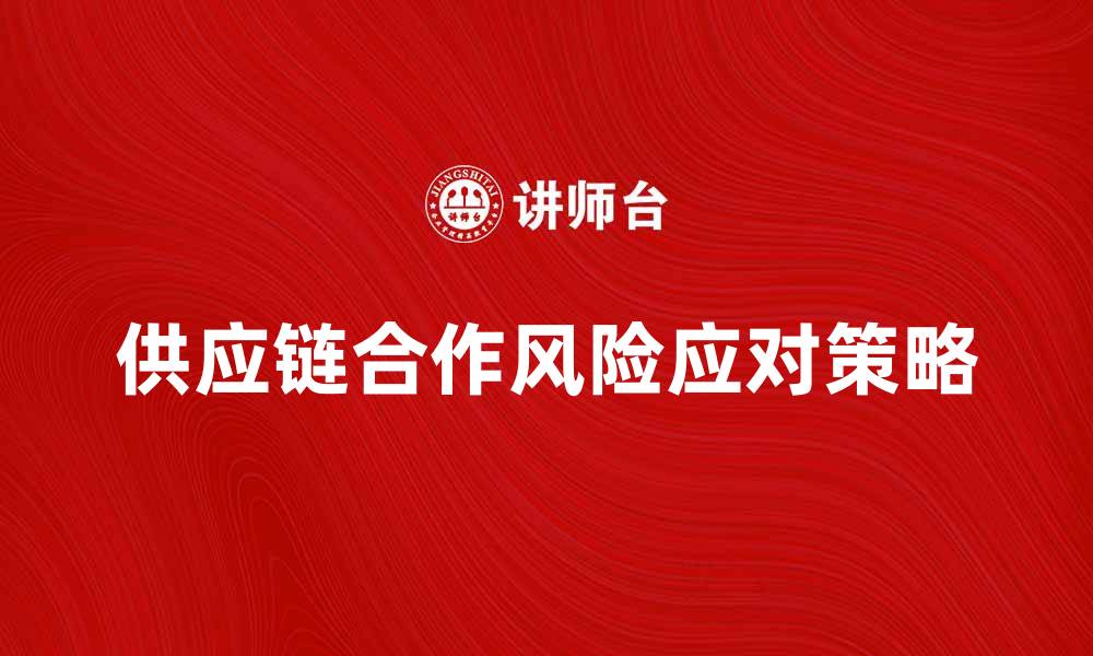 文章有效应对供应链合作风险的策略与方法的缩略图