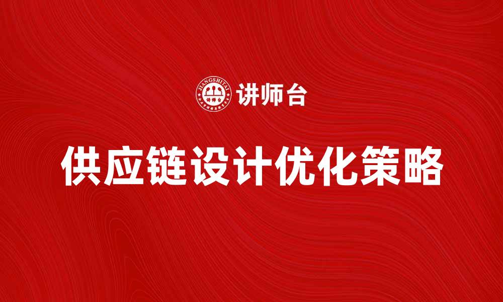 文章优化供应链设计提升企业竞争力的关键策略的缩略图
