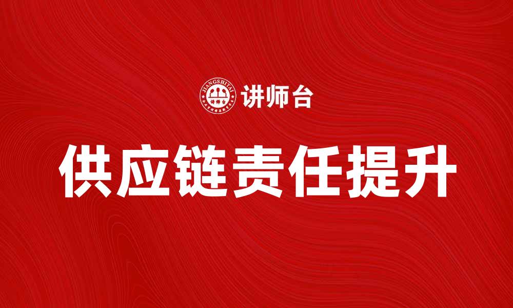 文章提升供应链责任，助力企业可持续发展策略的缩略图
