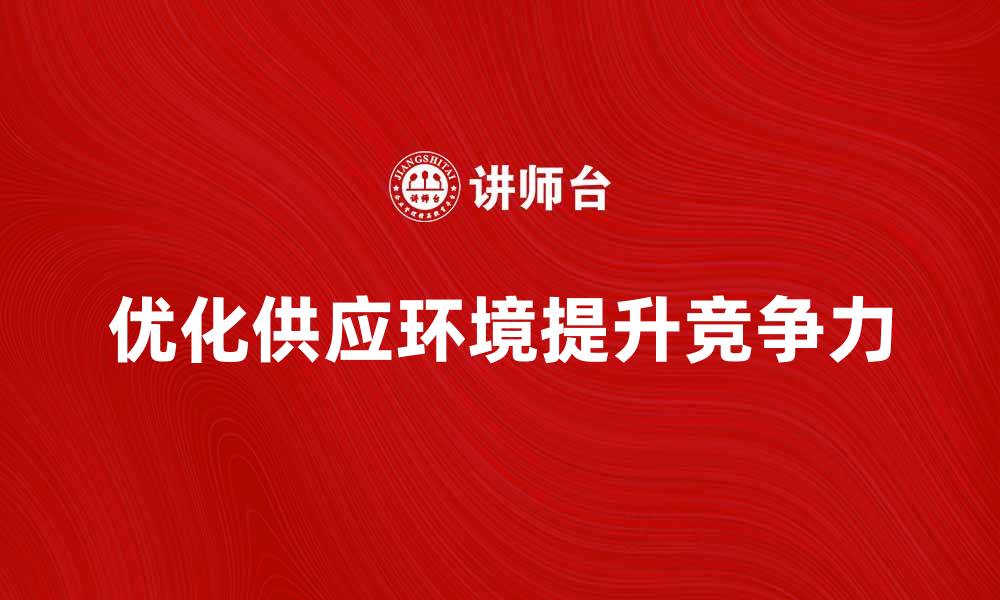文章优化供应环境提升企业竞争力的策略分析的缩略图
